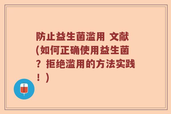 防止益生菌滥用 文献(如何正确使用益生菌？拒绝滥用的方法实践！)