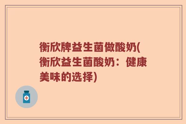 衡欣牌益生菌做酸奶(衡欣益生菌酸奶：健康美味的选择)