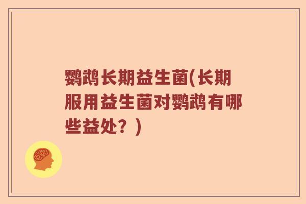 鹦鹉长期益生菌(长期服用益生菌对鹦鹉有哪些益处？)