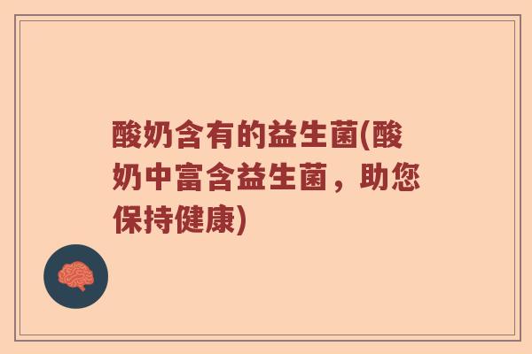 酸奶含有的益生菌(酸奶中富含益生菌，助您保持健康)
