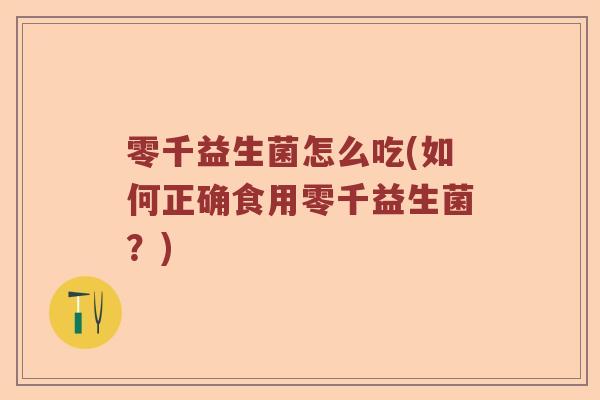 零千益生菌怎么吃(如何正确食用零千益生菌？)