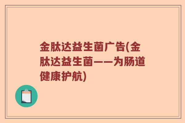 金肽达益生菌广告(金肽达益生菌——为肠道健康护航)