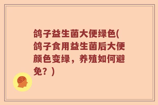 鸽子益生菌大便绿色(鸽子食用益生菌后大便颜色变绿，养殖如何避免？)