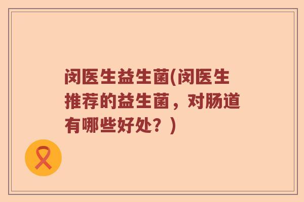 闵医生益生菌(闵医生推荐的益生菌，对肠道有哪些好处？)