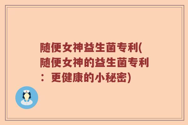随便女神益生菌专利(随便女神的益生菌专利：更健康的小秘密)