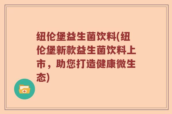 纽伦堡益生菌饮料(纽伦堡新款益生菌饮料上市，助您打造健康微生态)
