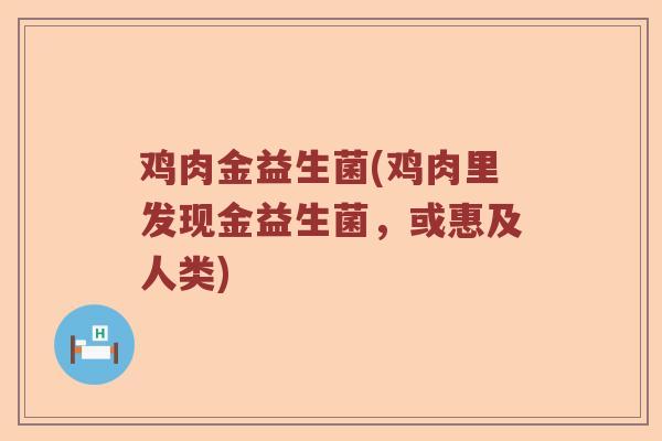 鸡肉金益生菌(鸡肉里发现金益生菌，或惠及人类)