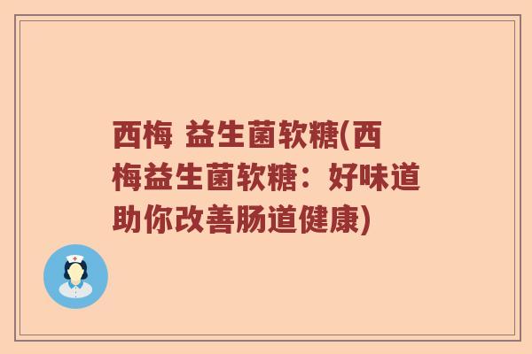 西梅 益生菌软糖(西梅益生菌软糖:好味道助你改善肠道健康) 西梅 益生菌软糖(西梅益生菌软糖:好味道助你改善肠道健康)