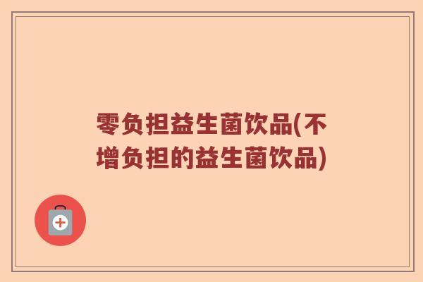 零负担益生菌饮品(不增负担的益生菌饮品)