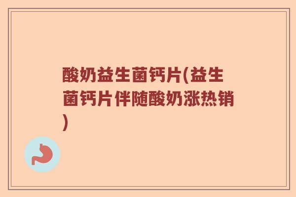 酸奶益生菌钙片(益生菌钙片伴随酸奶涨热销)