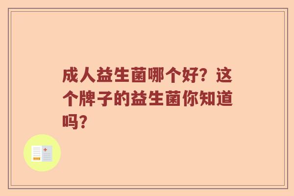 成人益生菌哪个好？这个牌子的益生菌你知道吗？