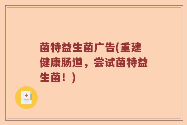 菌特益生菌广告(重建健康肠道，尝试菌特益生菌！)