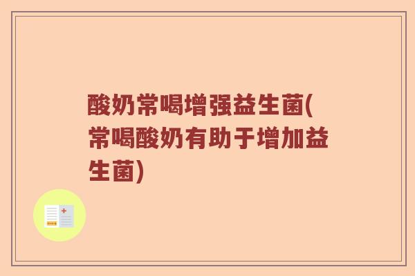 酸奶常喝增强益生菌(常喝酸奶有助于增加益生菌)