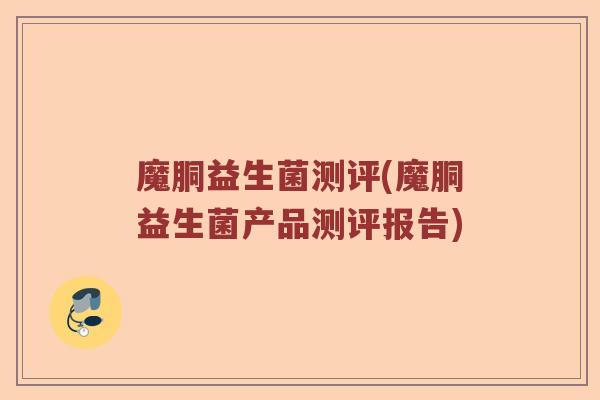 魔胴益生菌测评(魔胴益生菌产品测评报告)