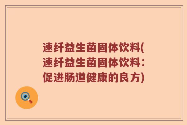 速纤益生菌固体饮料(速纤益生菌固体饮料：促进肠道健康的良方)
