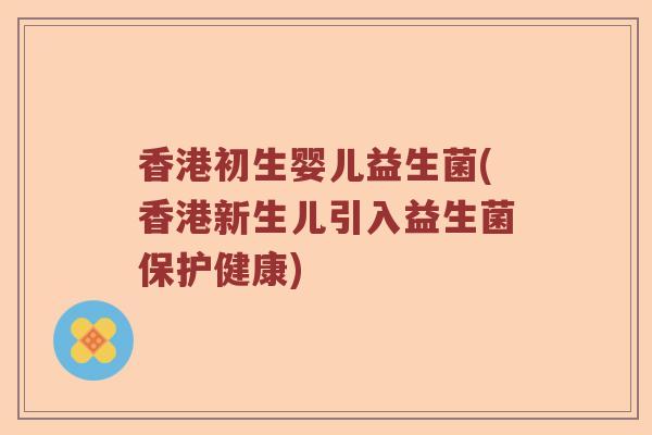 香港初生婴儿益生菌(香港新生儿引入益生菌保护健康)
