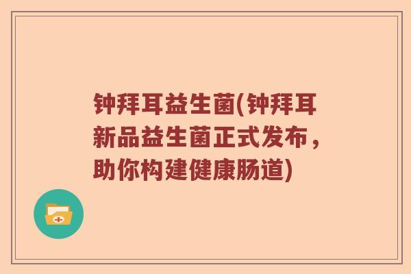 钟拜耳益生菌(钟拜耳新品益生菌正式发布，助你构建健康肠道)