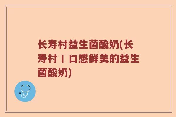 长寿村益生菌酸奶(长寿村丨口感鲜美的益生菌酸奶)