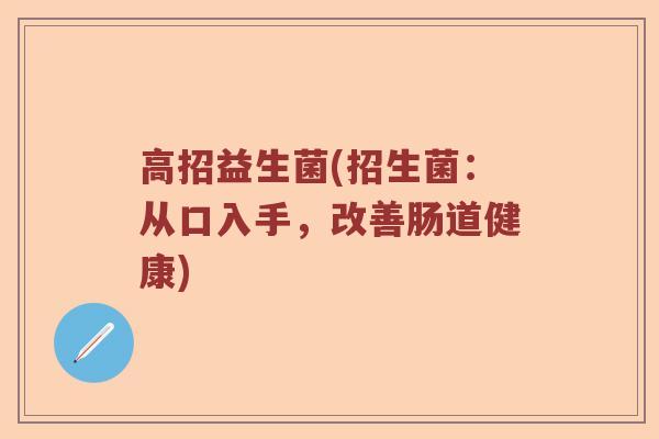 高招益生菌(招生菌：从口入手，改善肠道健康)