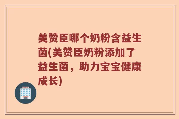 美赞臣哪个奶粉含益生菌(美赞臣奶粉添加了益生菌，助力宝宝健康成长)