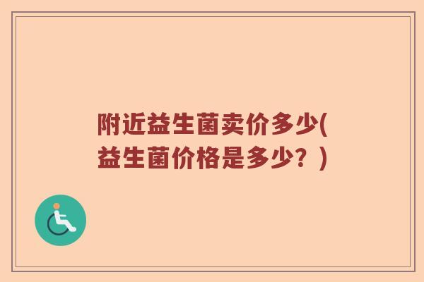 附近益生菌卖价多少(益生菌价格是多少？)