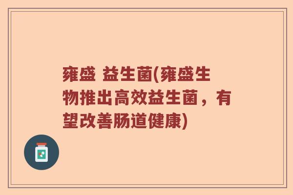 雍盛 益生菌(雍盛生物推出高效益生菌，有望改善肠道健康)