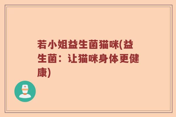 若小姐益生菌猫咪(益生菌：让猫咪身体更健康)