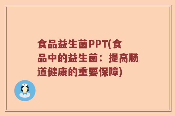 食品益生菌PPT(食品中的益生菌：提高肠道健康的重要保障)