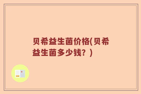 贝希益生菌价格(贝希益生菌多少钱？)