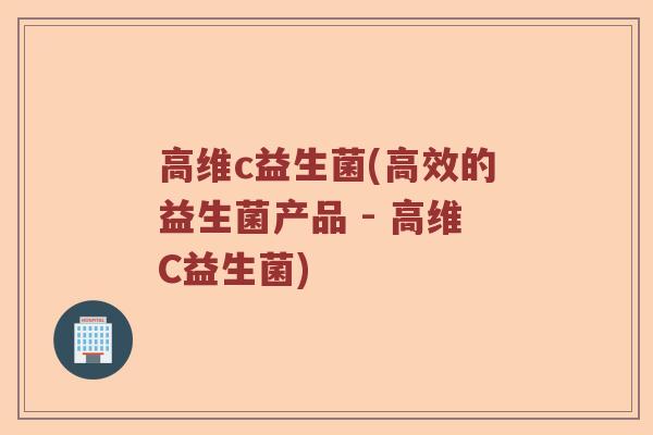 高维c益生菌(高效的益生菌产品 - 高维C益生菌) 高维c益生菌(高效的益生菌产品 - 高维C益生菌)