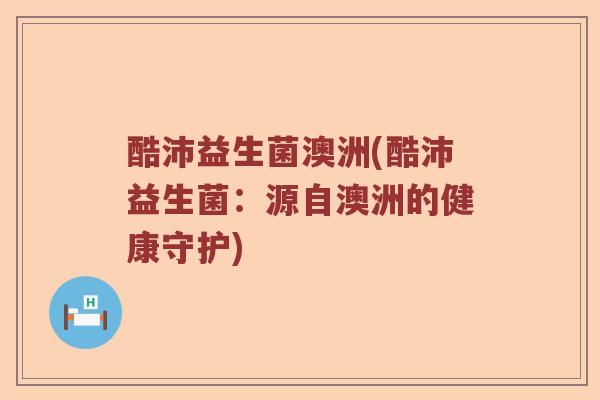 酷沛益生菌澳洲(酷沛益生菌：源自澳洲的健康守护)
