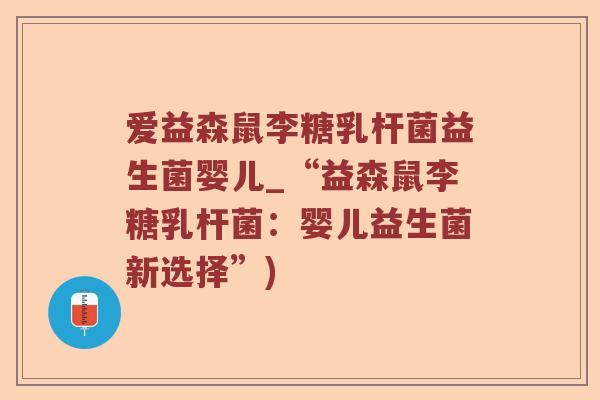 爱益森鼠李糖乳杆菌益生菌婴儿_“益森鼠李糖乳杆菌：婴儿益生菌新选择”)