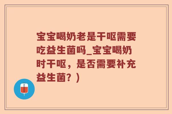 宝宝喝奶老是干呕需要吃益生菌吗_宝宝喝奶时干呕，是否需要补充益生菌？)