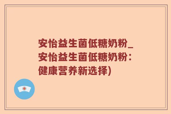 安怡益生菌低糖奶粉_安怡益生菌低糖奶粉：健康营养新选择)