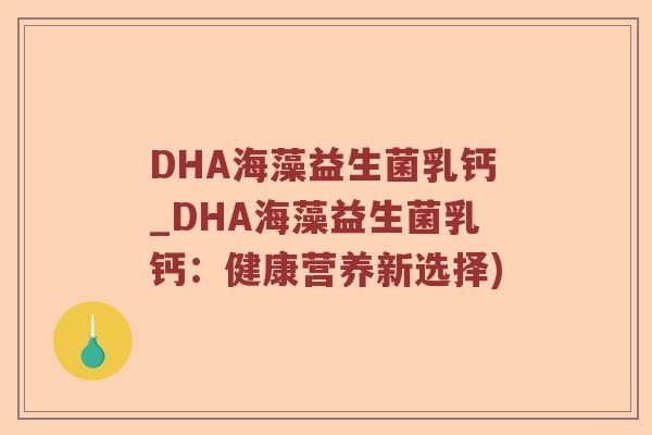 DHA海藻益生菌乳钙_DHA海藻益生菌乳钙：健康营养新选择)