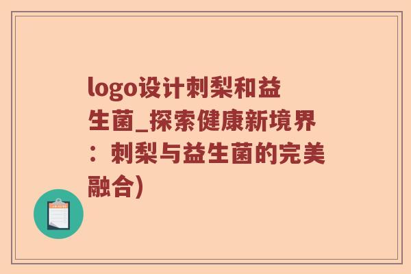 logo设计刺梨和益生菌_探索健康新境界：刺梨与益生菌的完美融合)