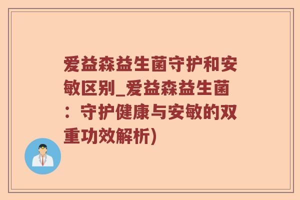 爱益森益生菌守护和安敏区别_爱益森益生菌：守护健康与安敏的双重功效解析)