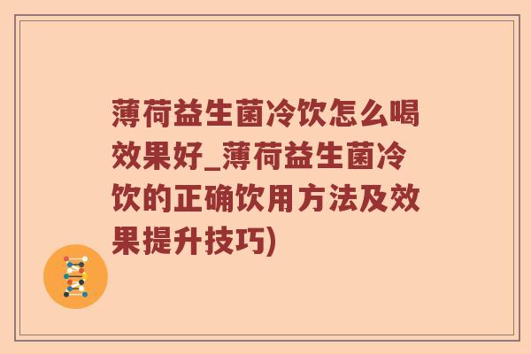 薄荷益生菌冷饮怎么喝效果好_薄荷益生菌冷饮的正确饮用方法及效果提升技巧)