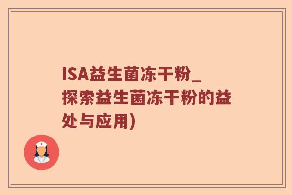 ISA益生菌冻干粉_探索益生菌冻干粉的益处与应用)
