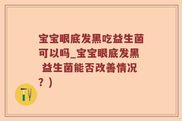 宝宝眼底发黑吃益生菌可以吗_宝宝眼底发黑 益生菌能否改善情况?) 宝宝眼底发黑吃益生菌可以吗_宝宝眼底发黑 益生菌能否改善情况?)