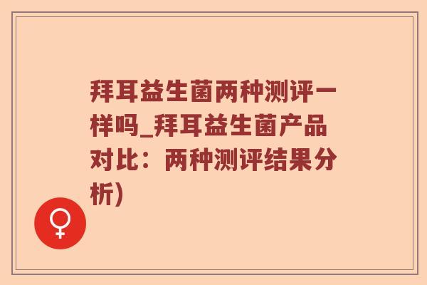 拜耳益生菌两种测评一样吗_拜耳益生菌产品对比：两种测评结果分析)