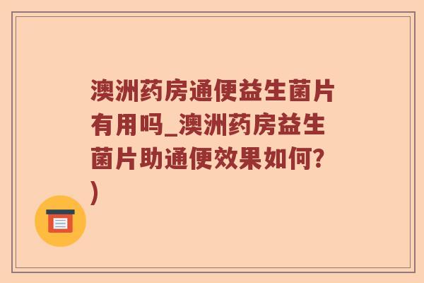 澳洲药房通便益生菌片有用吗_澳洲药房益生菌片助通便效果如何？)