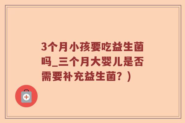 3个月小孩要吃益生菌吗_三个月大婴儿是否需要补充益生菌？)