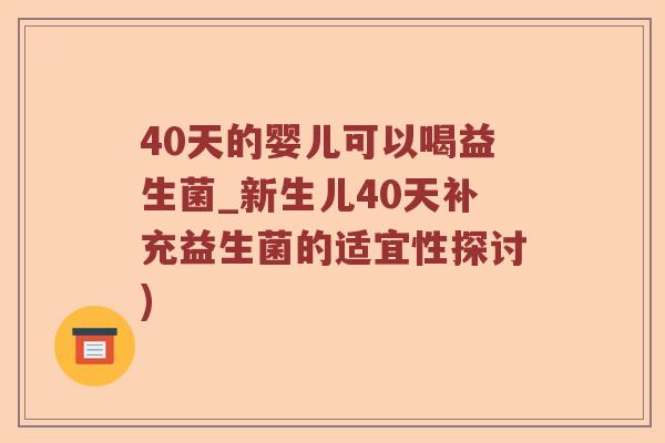 40天的婴儿可以喝益生菌_新生儿40天补充益生菌的适宜性探讨)
