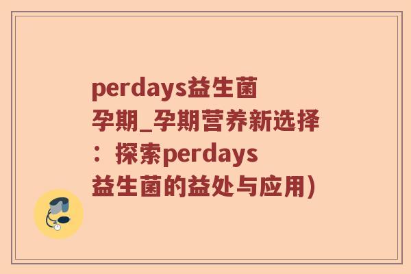 perdays益生菌孕期_孕期营养新选择：探索perdays益生菌的益处与应用)