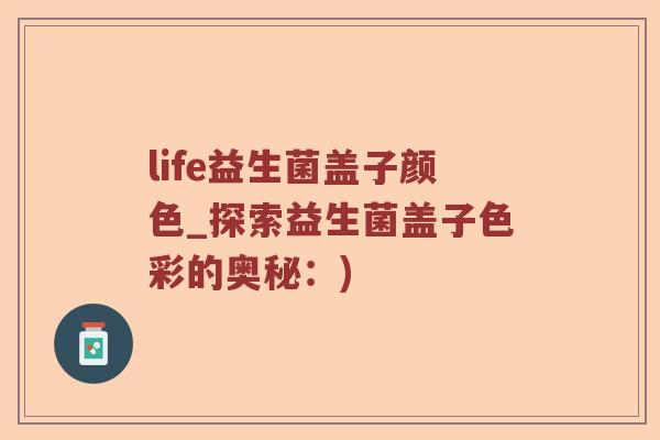 life益生菌盖子颜色_探索益生菌盖子色彩的奥秘：)