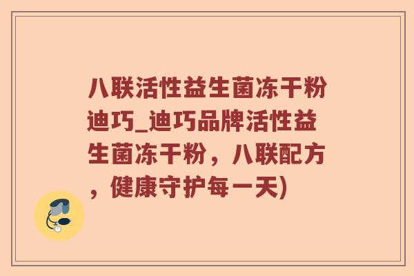 八联活性益生菌冻干粉迪巧_迪巧品牌活性益生菌冻干粉，八联配方，健康守护每一天)