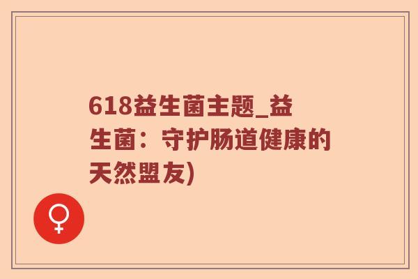 618益生菌主题_益生菌：守护肠道健康的天然盟友)