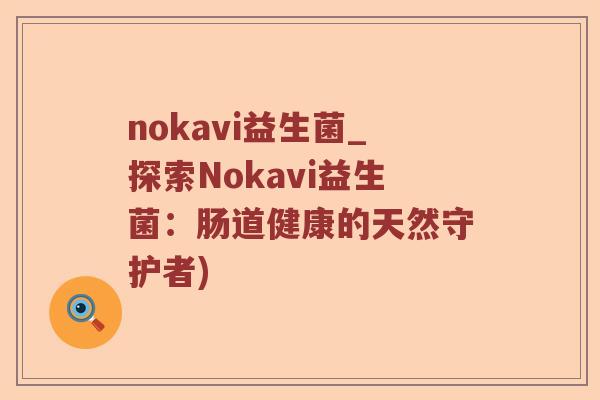 nokavi益生菌_探索Nokavi益生菌:肠道健康的天然守护者) nokavi益生菌_探索Nokavi益生菌:肠道健康的天然守护者)