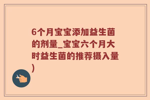 6个月宝宝添加益生菌的剂量_宝宝六个月大时益生菌的推荐摄入量)
